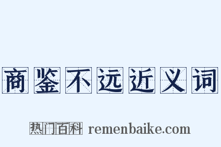 商鉴不远近义词是什么意思的图片